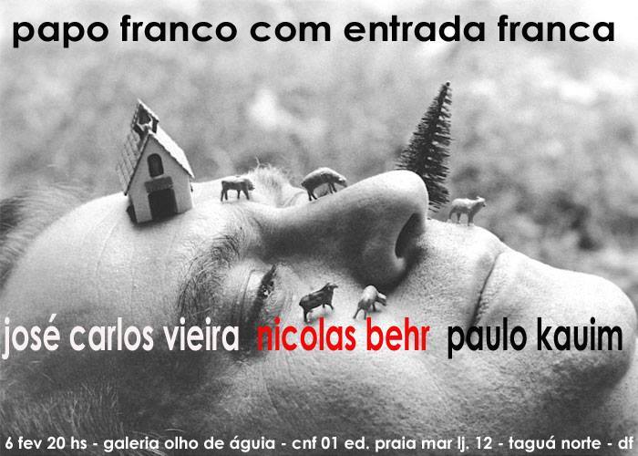 ? HOJE!! Papo franco com entrada franca com os escritores Jos? Carlos Vieira, Nicolas Behr e Paulo Kauim. IMPERD?VELL!! Dia 06/02 (quinta-feira) ?s 20h na Galeria Olho de ?guia (CNF 01 Ed. Praia Mar Loja 12 ? Taguatinga Norte)